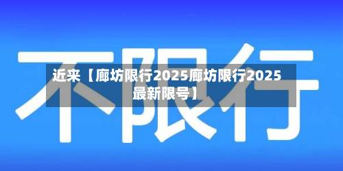 近来【廊坊限行2025廊坊限行2025最新限号】