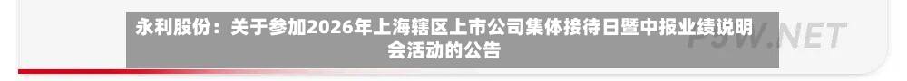 永利股份：关于参加2026年上海辖区上市公司集体接待日暨中报业绩说明会活动的公告