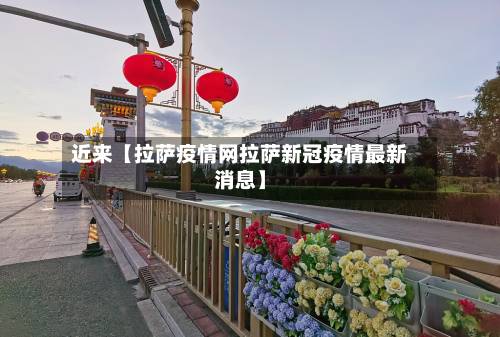 近来【拉萨疫情网拉萨新冠疫情最新消息】-第2张图片