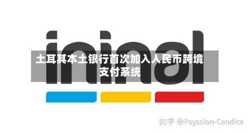 土耳其本土银行首次加入人民币跨境支付系统-第3张图片