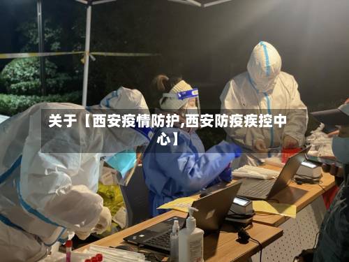 关于【西安疫情防护,西安防疫疾控中心】