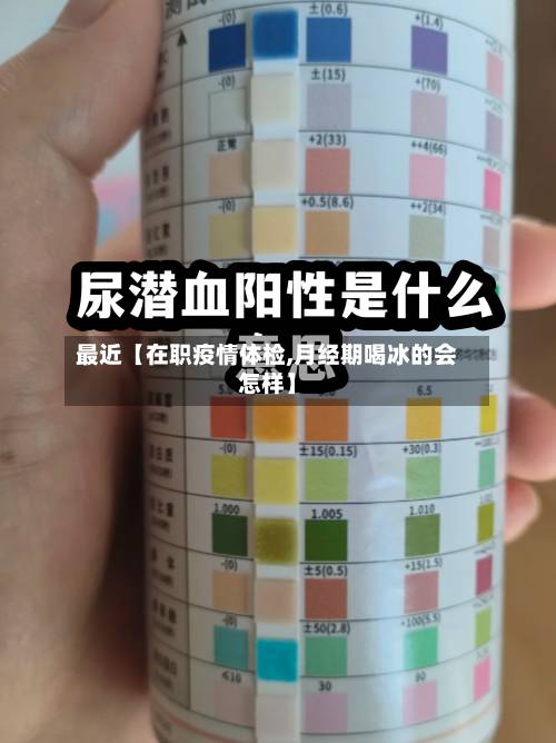 最近【在职疫情体检,月经期喝冰的会怎样】-第2张图片