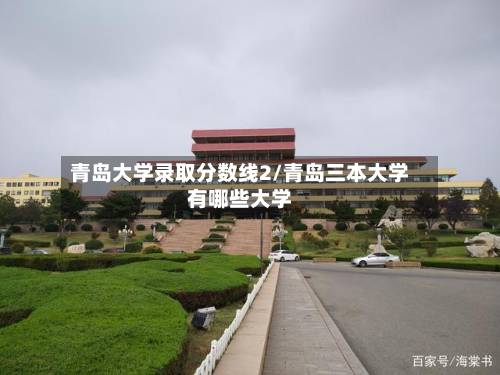 青岛大学录取分数线2/青岛三本大学有哪些大学-第3张图片