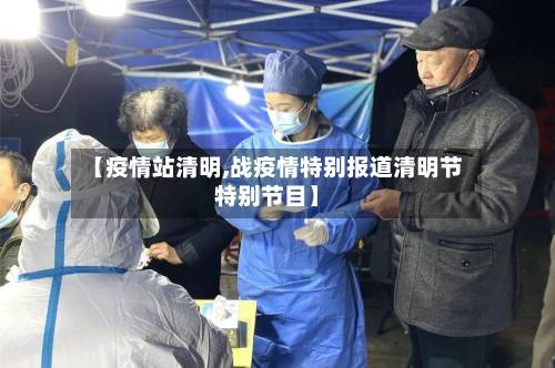 【疫情站清明,战疫情特别报道清明节特别节目】