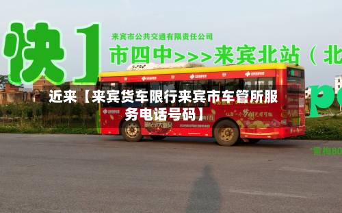 近来【来宾货车限行来宾市车管所服务电话号码】-第2张图片