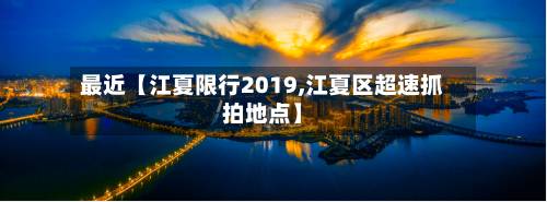 最近【江夏限行2019,江夏区超速抓拍地点】