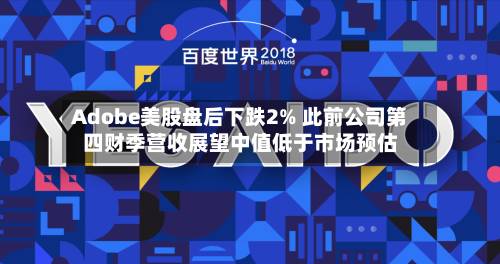 Adobe美股盘后下跌2% 此前公司第四财季营收展望中值低于市场预估-第2张图片