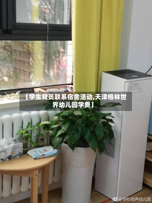 【学生党员联系宿舍活动,天津格林世界幼儿园学费】-第2张图片