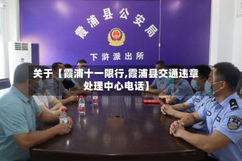 关于【霞浦十一限行,霞浦县交通违章处理中心电话】