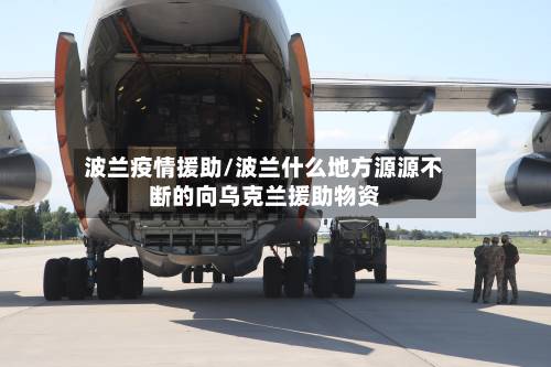 波兰疫情援助/波兰什么地方源源不断的向乌克兰援助物资