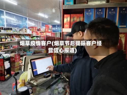 烟草疫情客户(烟草节后提振客户经营信心报道)