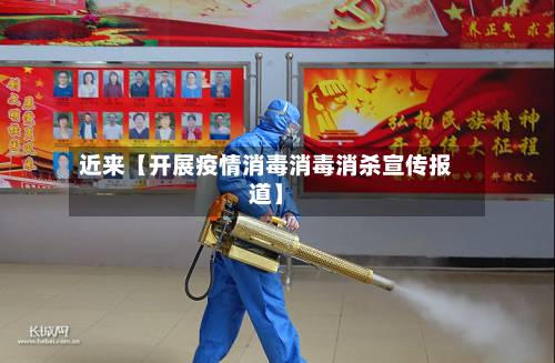 近来【开展疫情消毒消毒消杀宣传报道】-第2张图片