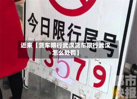 近来【货车限行武汉货车限行武汉怎么处罚】