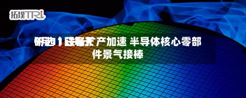 9月11日每天研选丨设备扩产加速 半导体核心零部件景气接棒