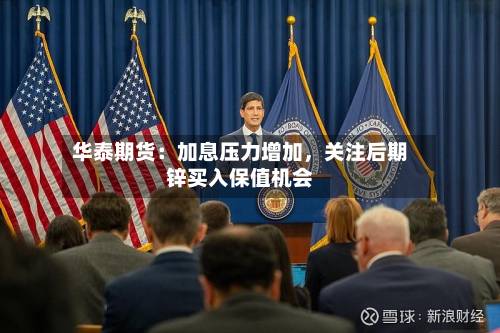 华泰期货：加息压力增加，关注后期锌买入保值机会-第1张图片