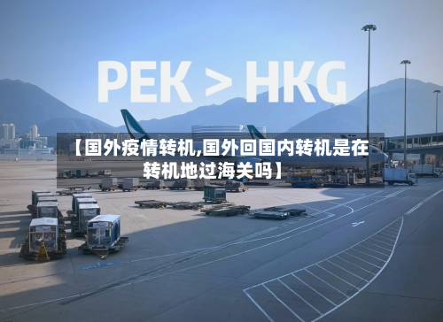 【国外疫情转机,国外回国内转机是在转机地过海关吗】-第2张图片