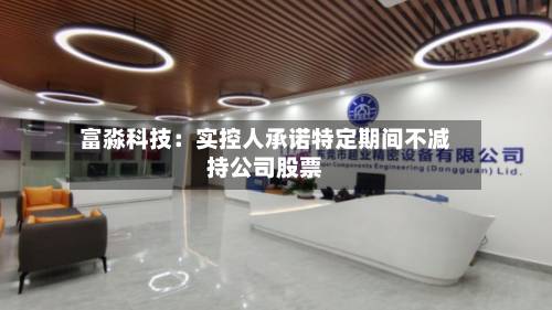 富淼科技:实控人承诺特定期间不减持公司股票-第2张图片