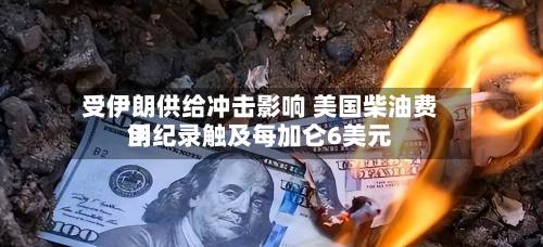 受伊朗供给冲击影响 美国柴油费用
创纪录触及每加仑6美元-第2张图片