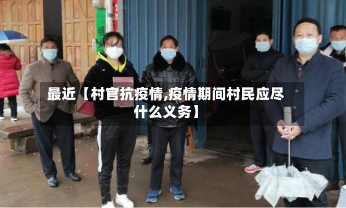 最近【村官抗疫情,疫情期间村民应尽什么义务】-第2张图片