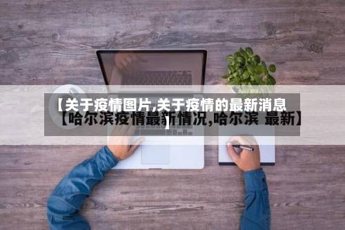 【关于疫情图片,关于疫情的最新消息】