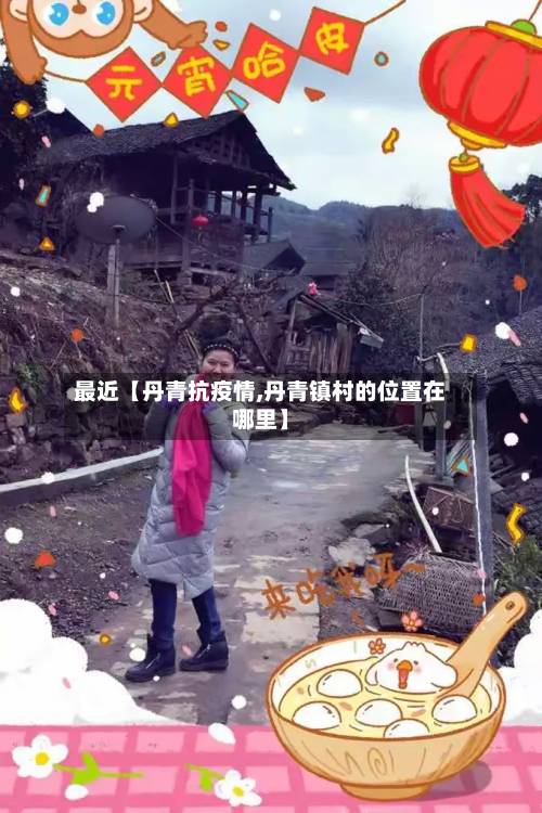 最近【丹青抗疫情,丹青镇村的位置在哪里】-第1张图片