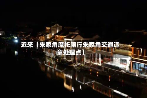 近来【朱家角摩托限行朱家角交通违章处理点】-第1张图片