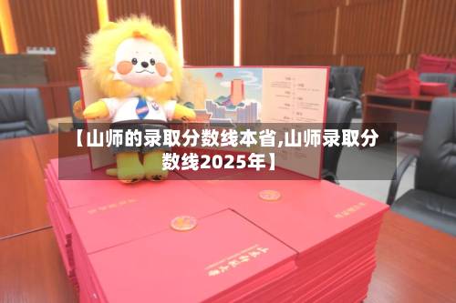 【山师的录取分数线本省,山师录取分数线2025年】-第1张图片