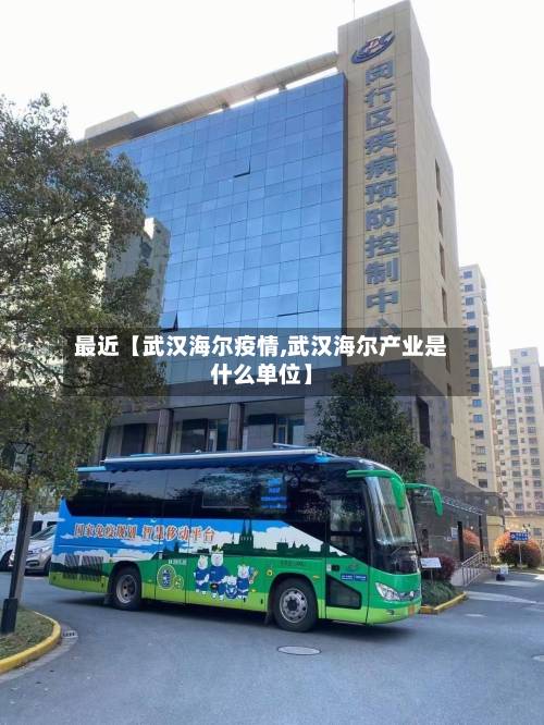 最近【武汉海尔疫情,武汉海尔产业是什么单位】-第3张图片