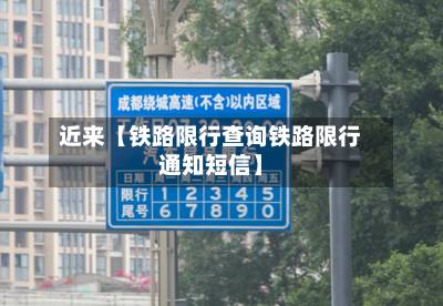 近来【铁路限行查询铁路限行通知短信】-第1张图片