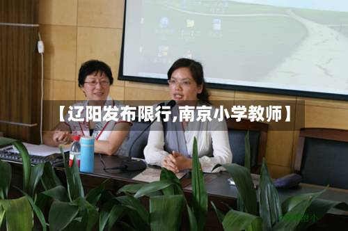 【辽阳发布限行,南京小学教师】-第1张图片