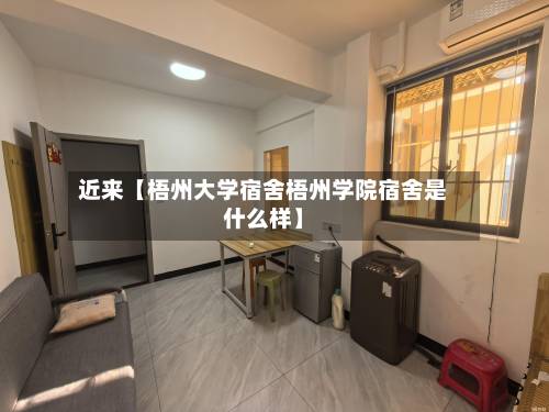 近来【梧州大学宿舍梧州学院宿舍是什么样】-第2张图片