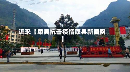 近来【康县抗击疫情康县新闻网】-第3张图片