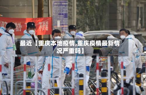 最近【重庆本地疫情,重庆疫情最新情况严重吗】-第1张图片