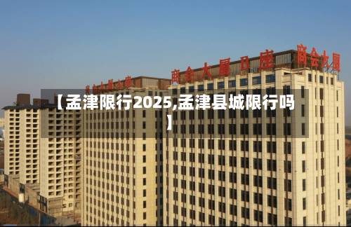 【孟津限行2025,孟津县城限行吗】-第1张图片