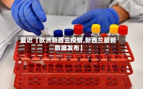 最近【欧洲新西兰疫情,新西兰最新数据发布】