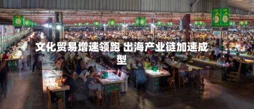 文化贸易增速领跑 出海产业链加速成型-第1张图片