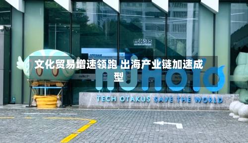 文化贸易增速领跑 出海产业链加速成型-第2张图片