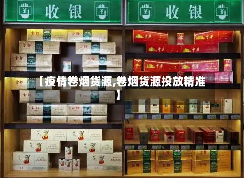 【疫情卷烟货源,卷烟货源投放精准】-第2张图片