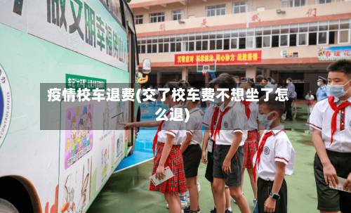 疫情校车退费(交了校车费不想坐了怎么退)-第2张图片
