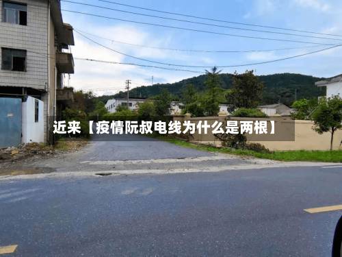近来【疫情阮叔电线为什么是两根】