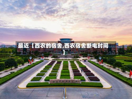 最近【西农的宿舍,西农宿舍断电时间】-第2张图片
