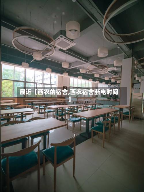 最近【西农的宿舍,西农宿舍断电时间】-第3张图片