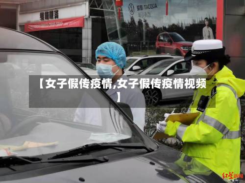 【女子假传疫情,女子假传疫情视频】-第3张图片