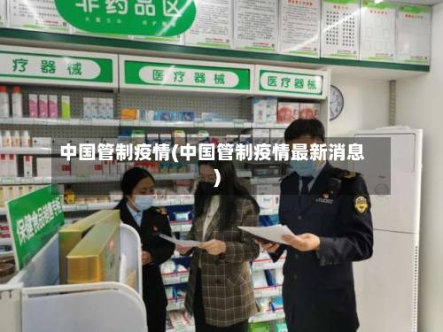 中国管制疫情(中国管制疫情最新消息)-第1张图片