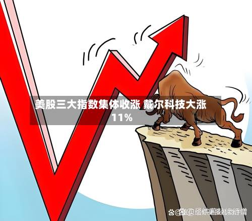 美股三大指数集体收涨 戴尔科技大涨11%-第2张图片