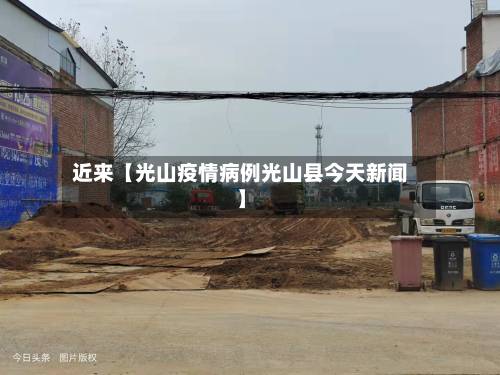 近来【光山疫情病例光山县今天新闻】-第1张图片