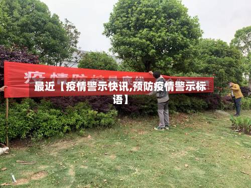 最近【疫情警示快讯,预防疫情警示标语】-第1张图片