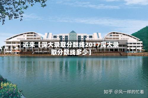 近来【深大录取分数线2017深大录取分数线多少】-第1张图片