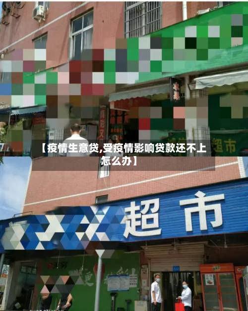 【疫情生意贷,受疫情影响贷款还不上怎么办】-第1张图片