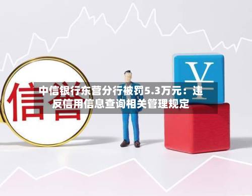 中信银行东营分行被罚5.3万元:违反信用信息查询相关管理规定-第1张图片
